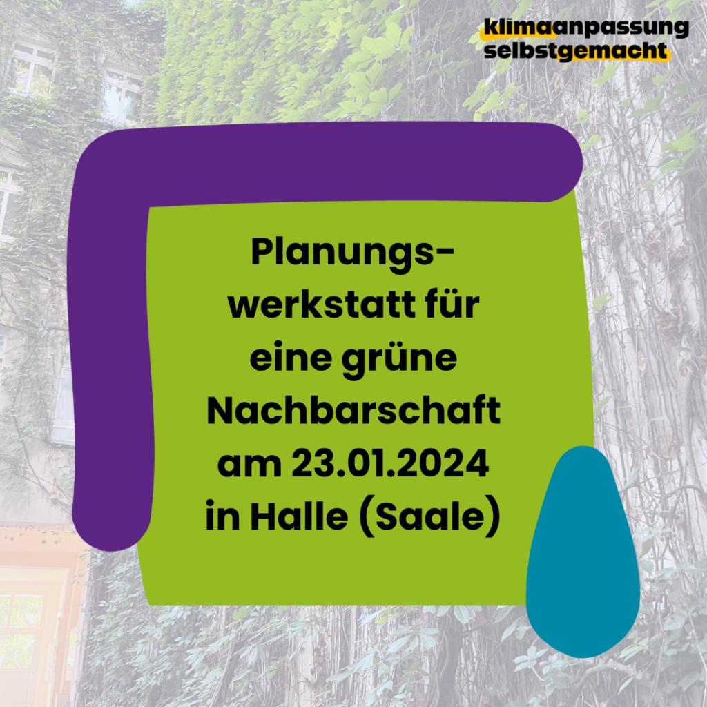 Zu sehen ist ein Sharepic, das über die Planungswerkstatt für eine grüne Nachbarschaft am 23.01.2024 in Halle (Saale) informiert. Die Veranstaltung ist Teil des Projektes "Klimaanpassung selbstgemacht".